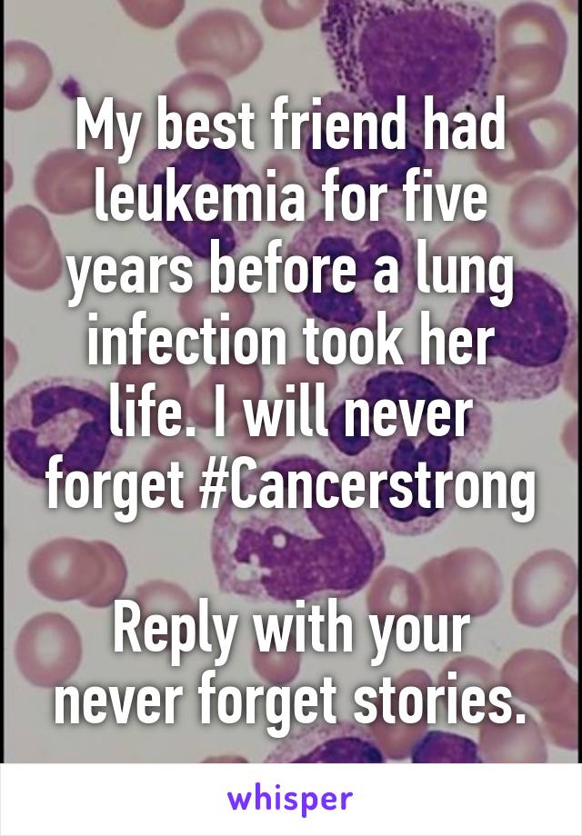 My best friend had leukemia for five years before a lung infection took her life. I will never forget #Cancerstrong

Reply with your never forget stories.