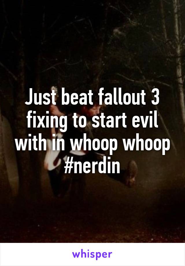 Just beat fallout 3 fixing to start evil with in whoop whoop
#nerdin