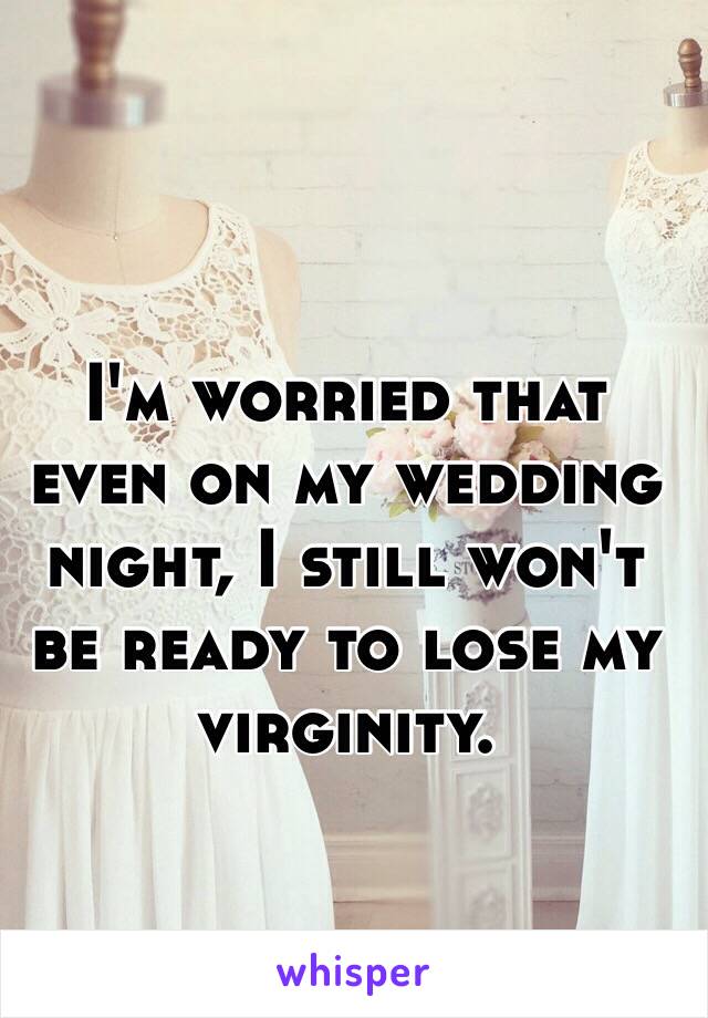 I'm worried that even on my wedding night, I still won't be ready to lose my virginity. 