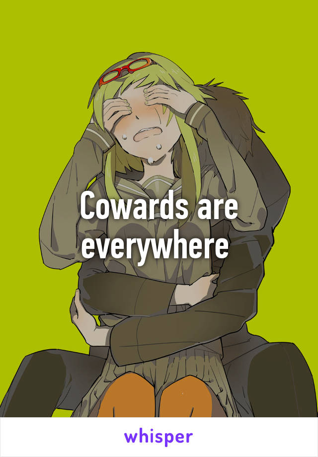 Cowards are everywhere 