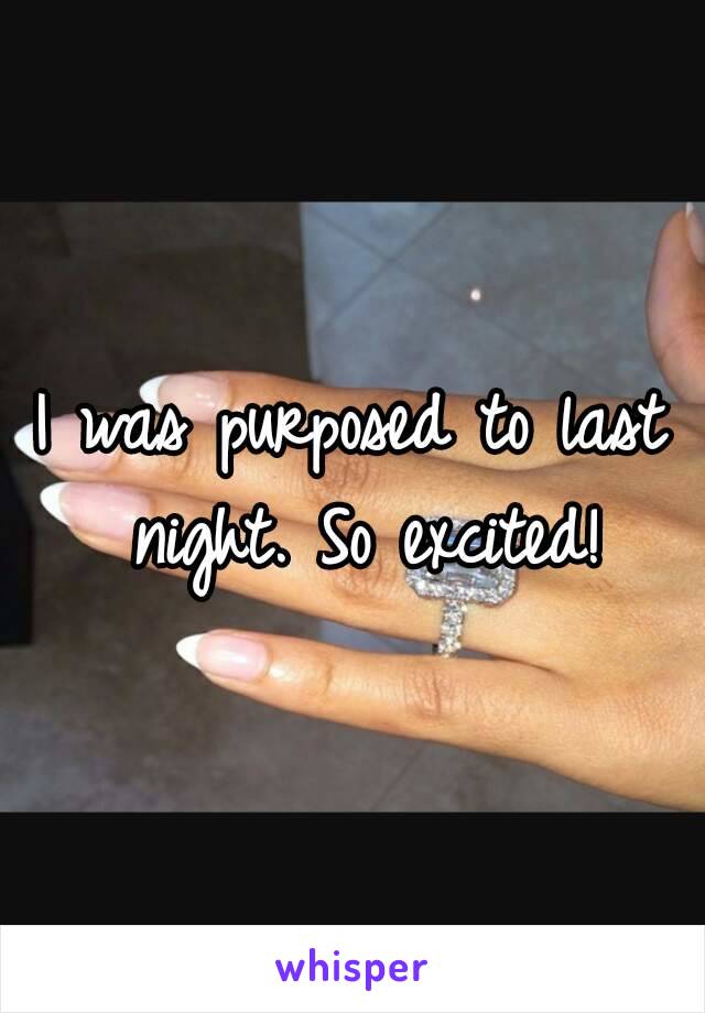 I was purposed to last night. So excited!