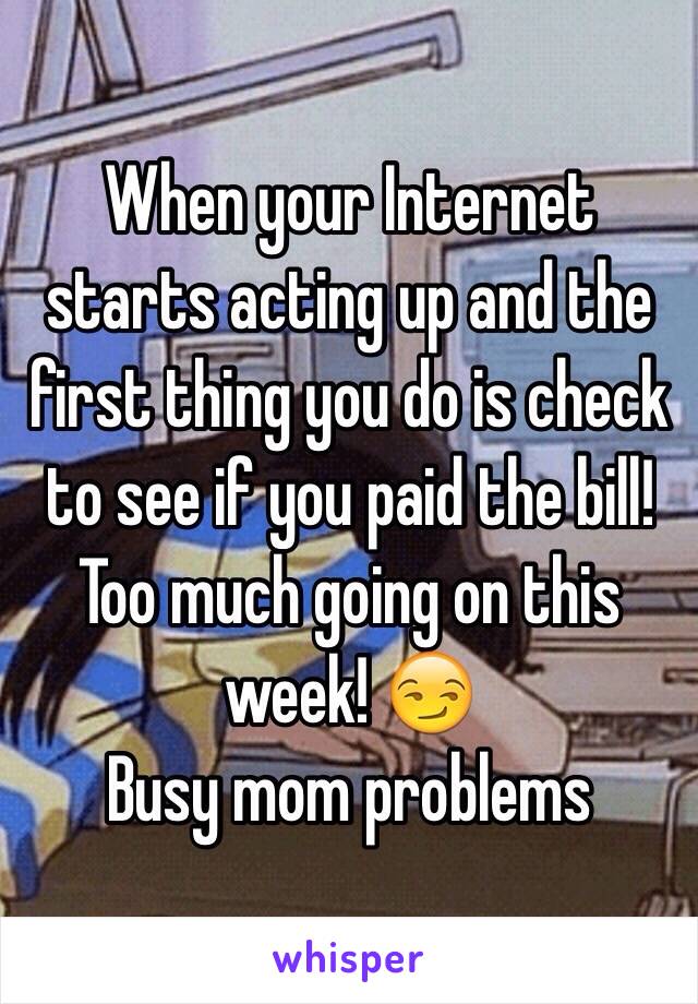 When your Internet starts acting up and the first thing you do is check to see if you paid the bill! 
Too much going on this week! 😏
Busy mom problems 