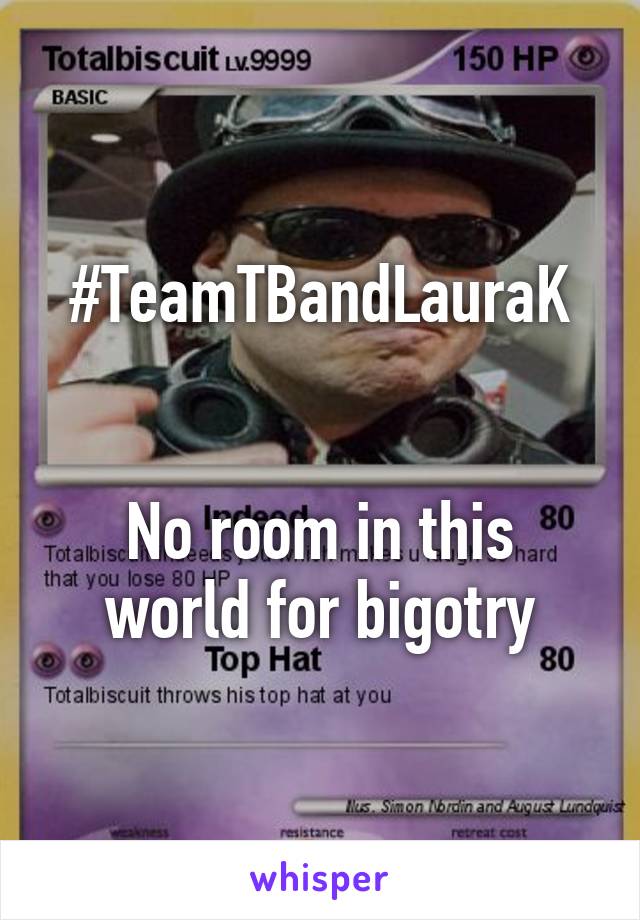 #TeamTBandLauraK


No room in this world for bigotry