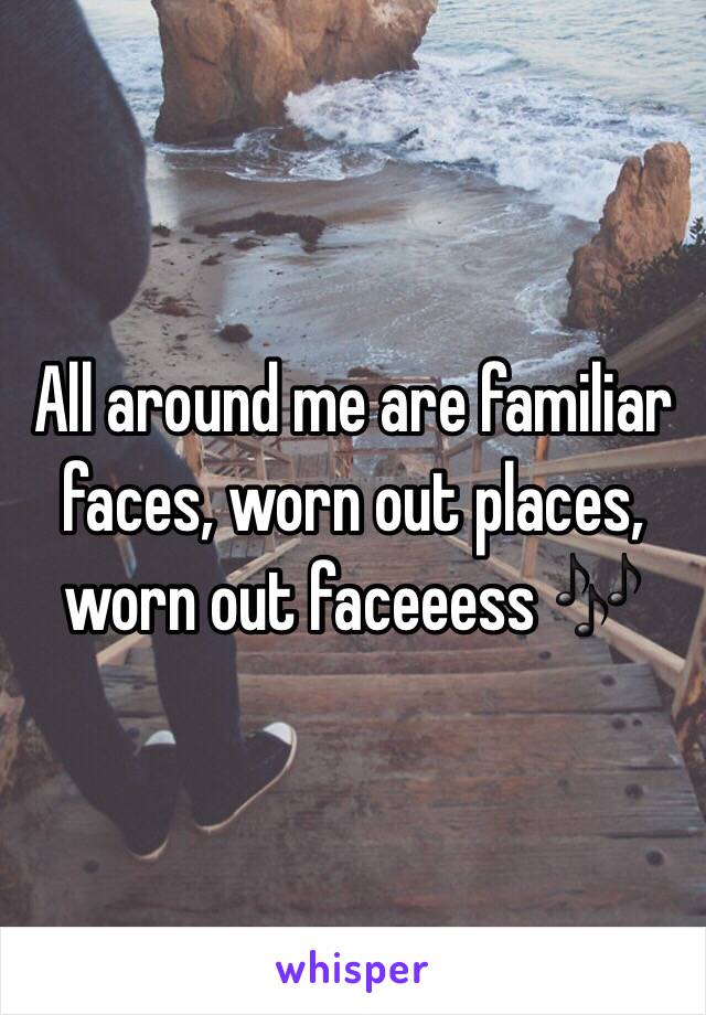 All around me are familiar faces, worn out places, worn out faceeess 🎶