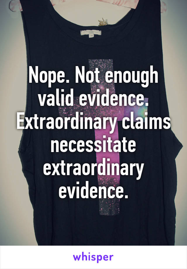 Nope. Not enough valid evidence. Extraordinary claims necessitate extraordinary evidence.