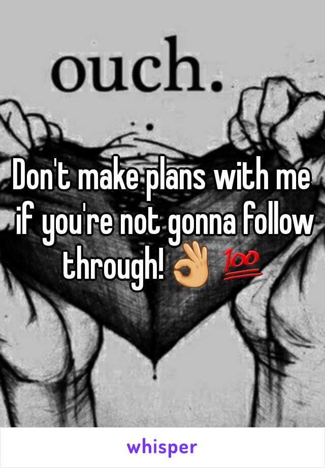 Don't make plans with me if you're not gonna follow through!👌💯