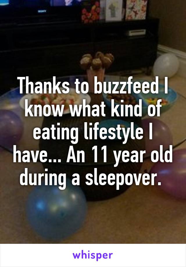 Thanks to buzzfeed I know what kind of eating lifestyle I have... An 11 year old during a sleepover. 