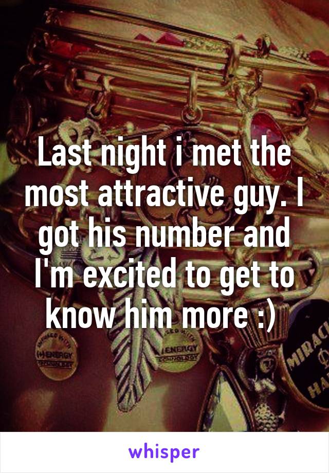 Last night i met the most attractive guy. I got his number and I'm excited to get to know him more :) 