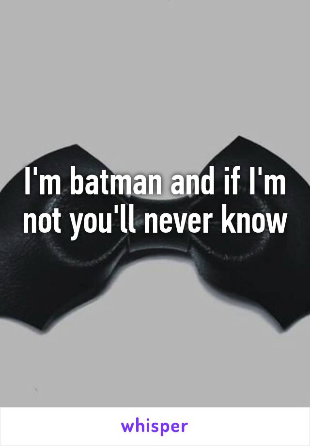 I'm batman and if I'm not you'll never know 