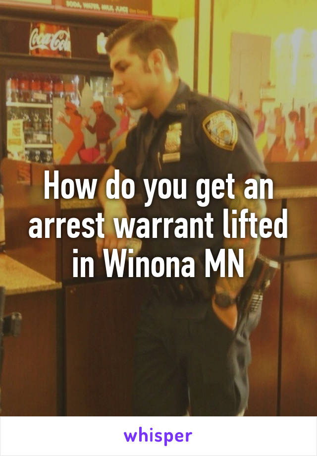 How do you get an arrest warrant lifted in Winona MN