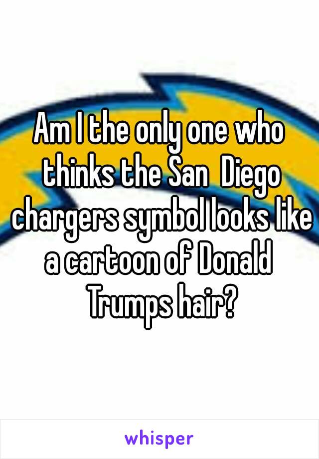 Am I the only one who thinks the San  Diego chargers symbol looks like a cartoon of Donald  Trumps hair?