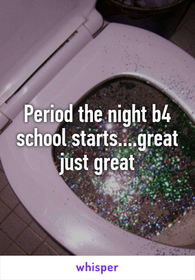 Period the night b4 school starts....great just great