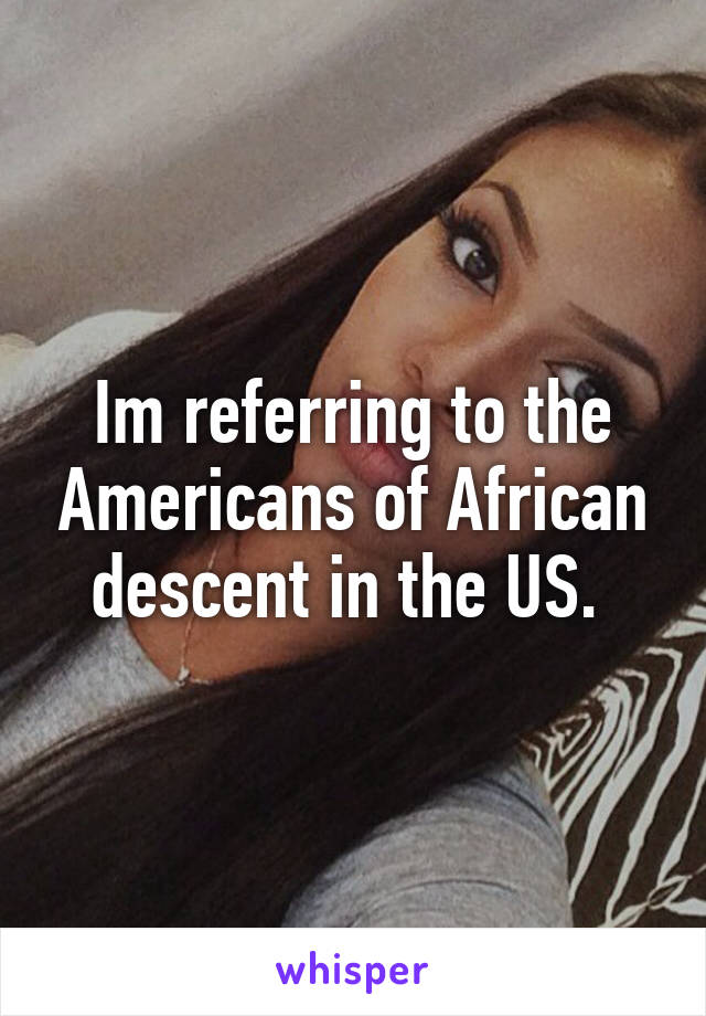 Im referring to the Americans of African descent in the US. 