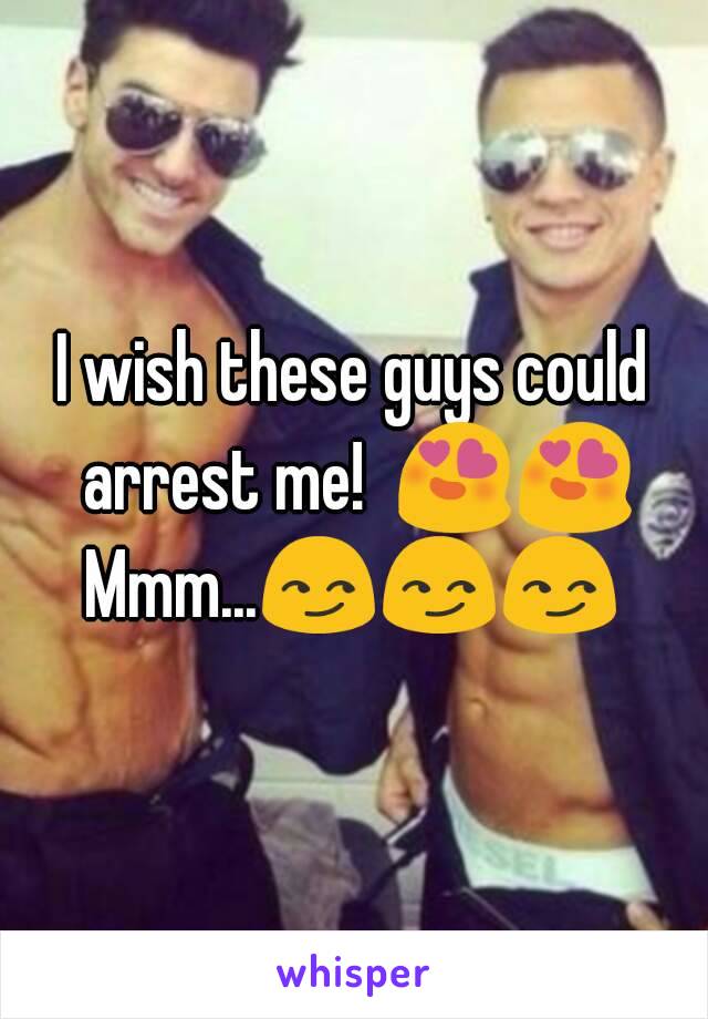 I wish these guys could arrest me!  😍😍
Mmm...😏😏😏