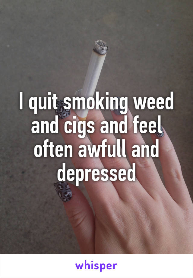 I quit smoking weed and cigs and feel often awfull and depressed