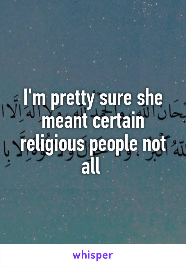 I'm pretty sure she meant certain religious people not all 