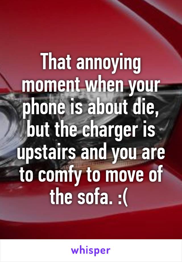 That annoying moment when your phone is about die, but the charger is upstairs and you are to comfy to move of the sofa. :( 