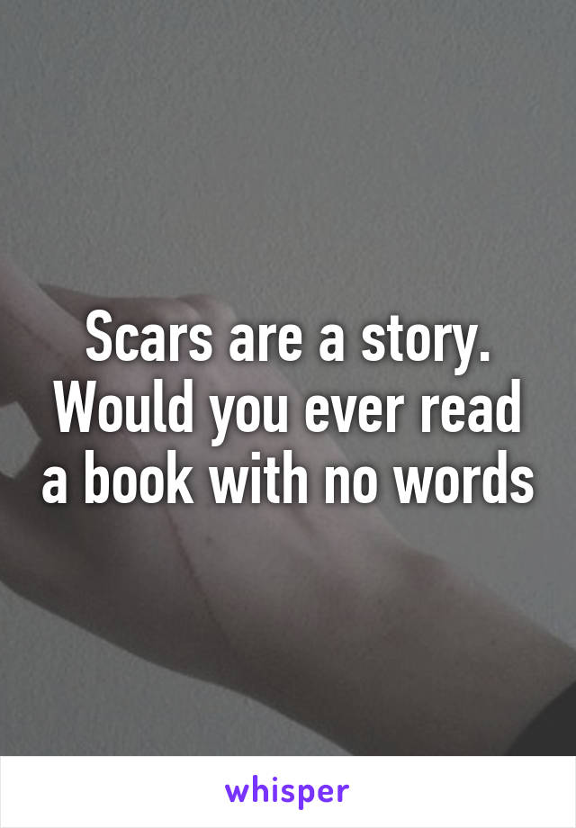 Scars are a story. Would you ever read a book with no words