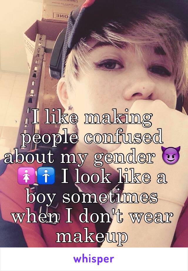 I like making people confused about my gender 😈🚺🚹 I look like a boy sometimes when I don't wear makeup