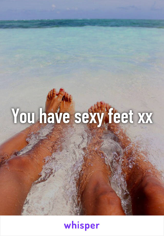 You have sexy feet xx