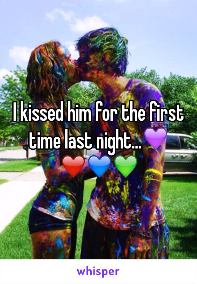 I kissed him for the first time last night...💜❤️💙💚