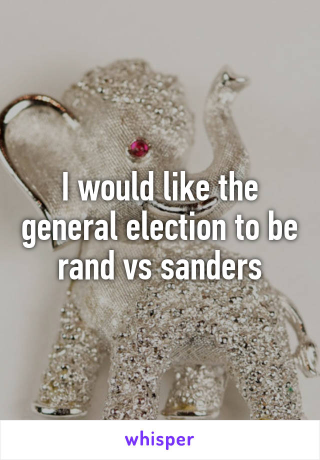 I would like the general election to be rand vs sanders