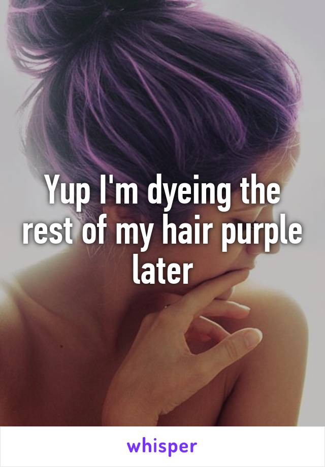 Yup I'm dyeing the rest of my hair purple later