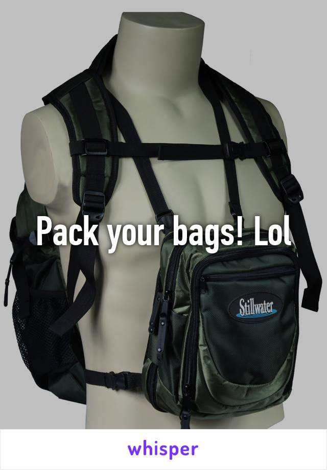 Pack your bags! Lol