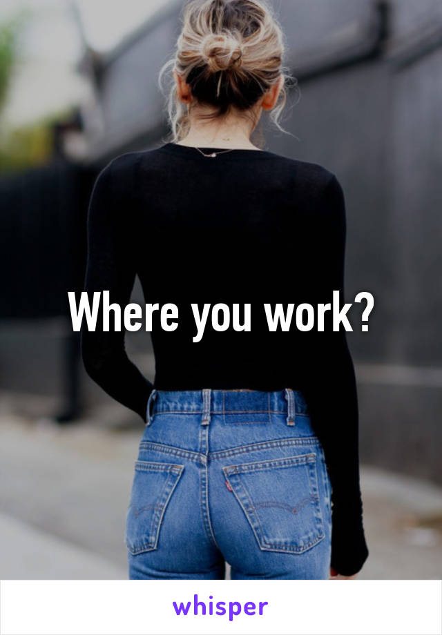 Where you work?