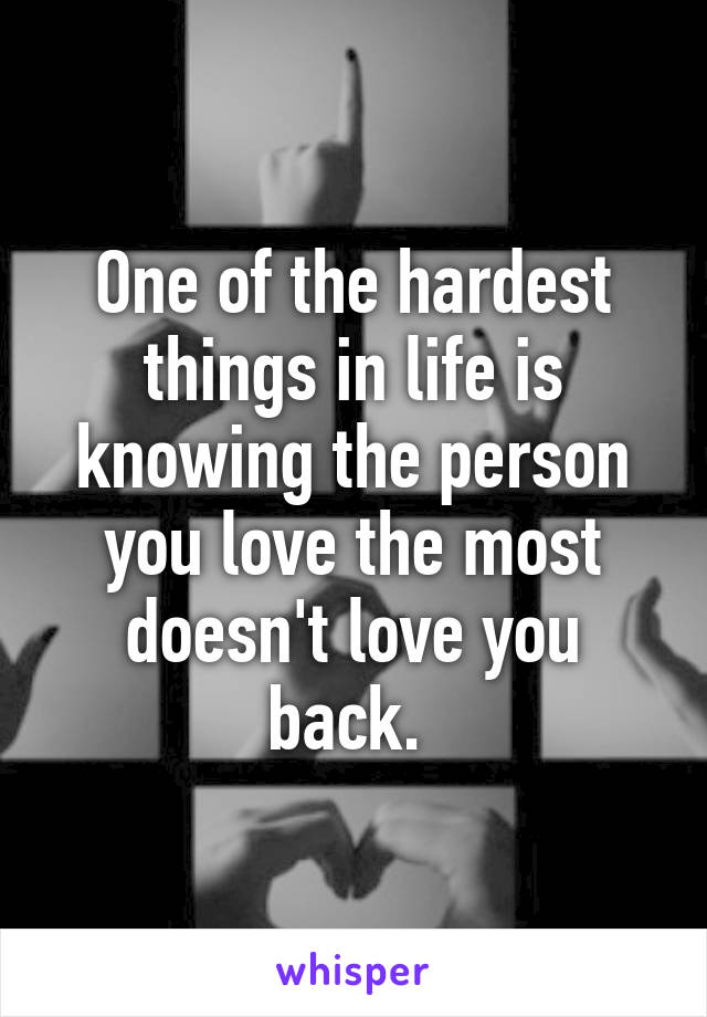 One of the hardest things in life is knowing the person you love the most doesn't love you back. 