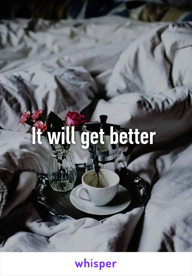 It will get better 