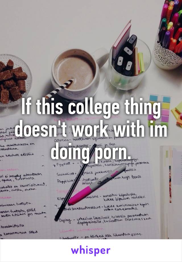 If this college thing doesn't work with im doing porn.