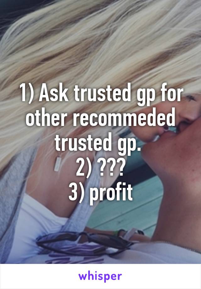 1) Ask trusted gp for other recommeded trusted gp. 
2) ???
3) profit