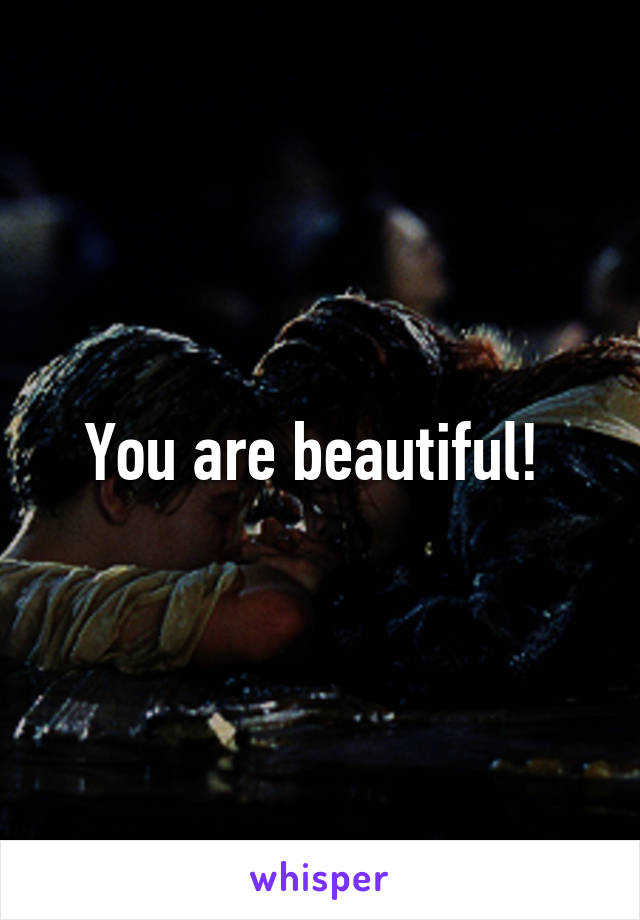 You are beautiful! 