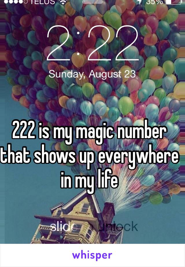 

222 is my magic number that shows up everywhere in my life 