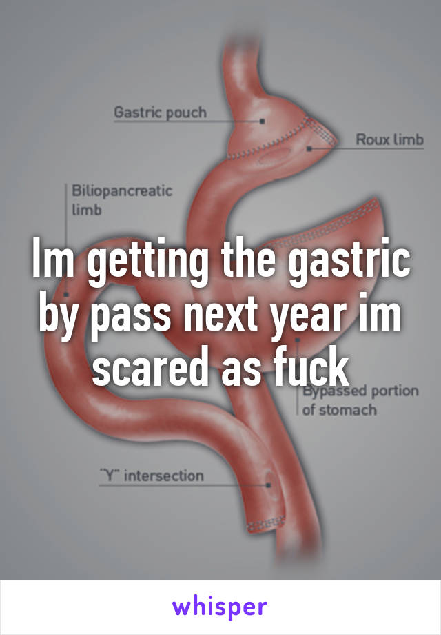 Im getting the gastric by pass next year im scared as fuck