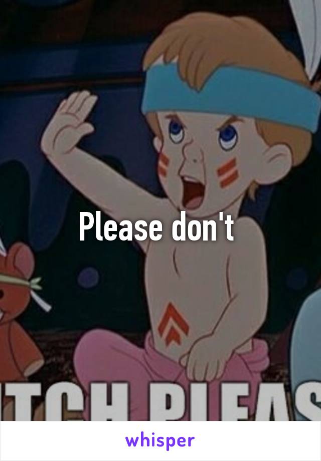 Please don't 