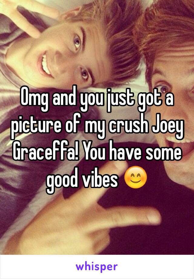 Omg and you just got a picture of my crush Joey Graceffa! You have some good vibes 😊