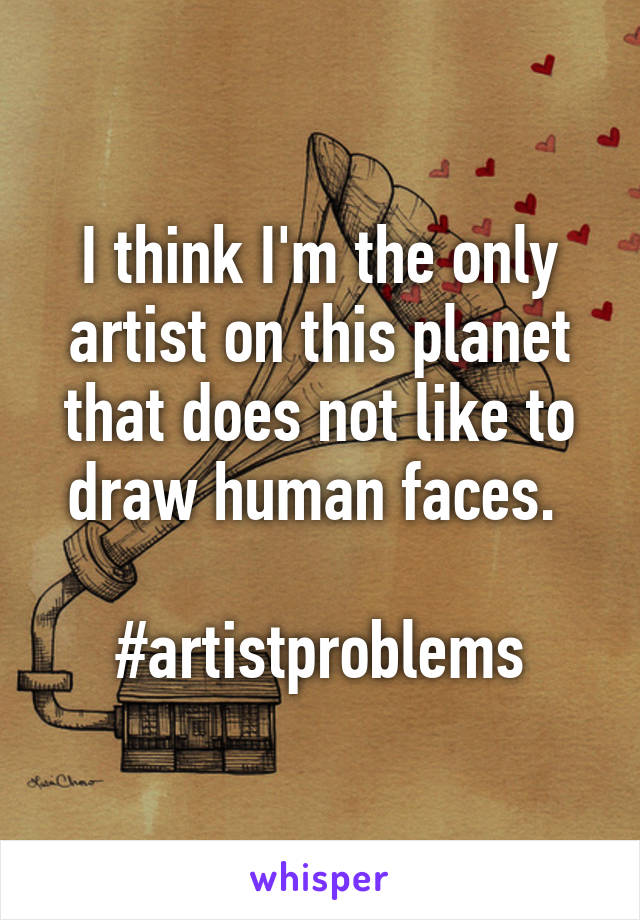 I think I'm the only artist on this planet that does not like to draw human faces. 

#artistproblems