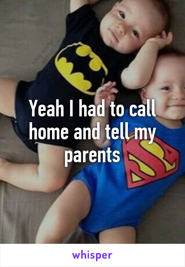 Yeah I had to call home and tell my parents