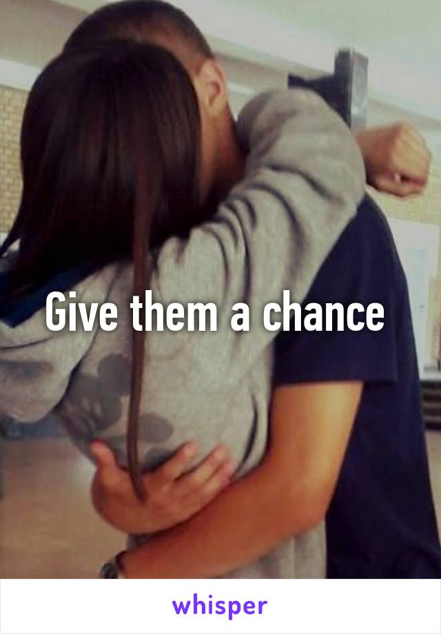 Give them a chance 