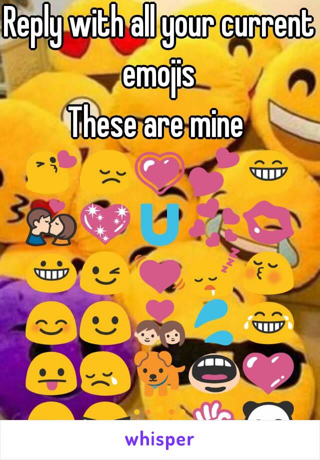 Reply with all your current emojis 
These are mine 
😘😔💗💕😁💏💖🇺💞💋😀😉💓😴😚😊😃💑💦😂😛😢🐕👄💜😒😎👑👌🐼😳☺⛺❤🇷🐩😏😇💛💚💙💔☁✊🇱🇴👉👫😽😺😭😩😌📓👈👊👽💘💝💧