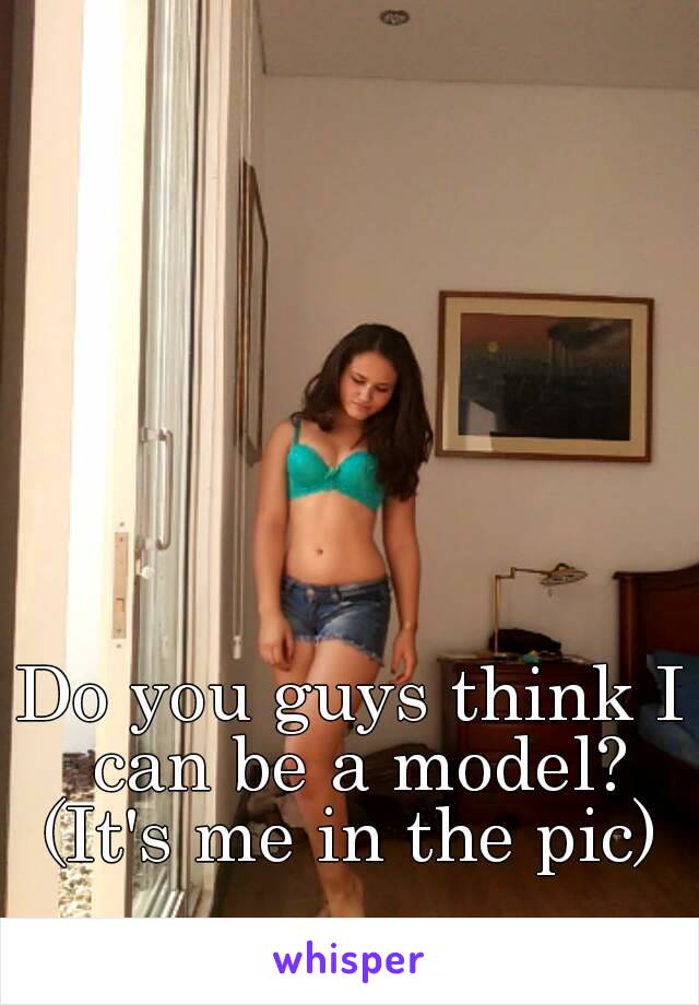 Do you guys think I can be a model?
(It's me in the pic)