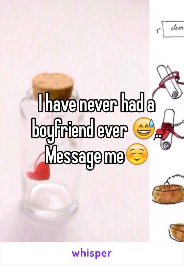 I have never had a boyfriend ever 😅.. Message me☺️