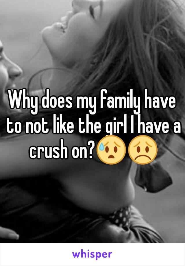 Why does my family have to not like the girl I have a crush on?😰😞