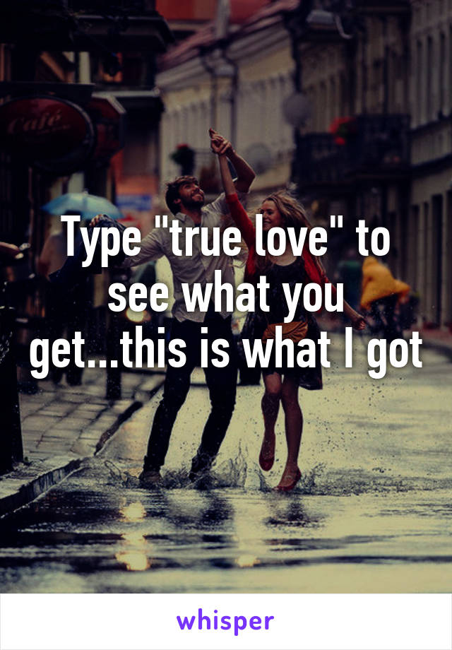 Type "true love" to see what you get...this is what I got 