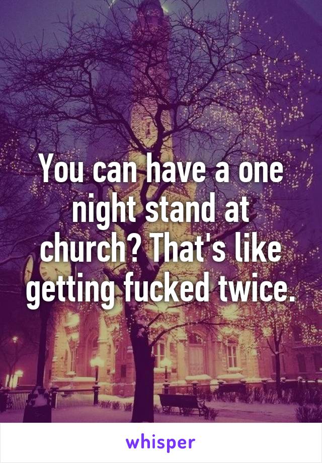 You can have a one night stand at church? That's like getting fucked twice.