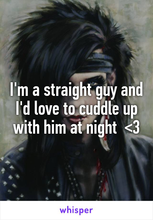 I'm a straight guy and I'd love to cuddle up with him at night  <3