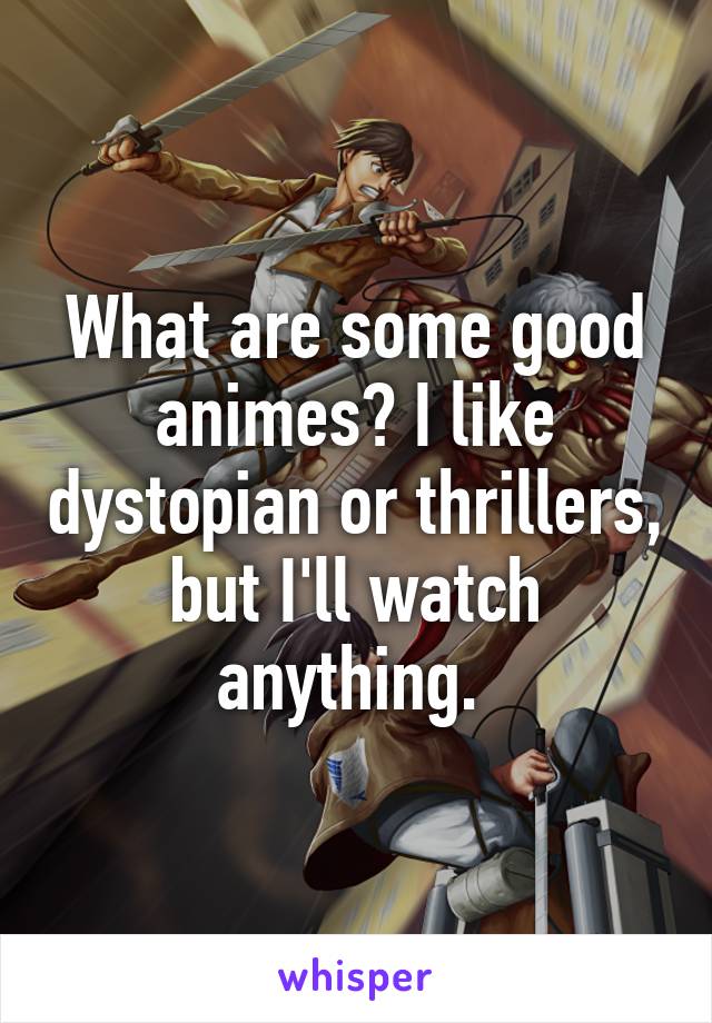 What are some good animes? I like dystopian or thrillers, but I'll watch anything. 