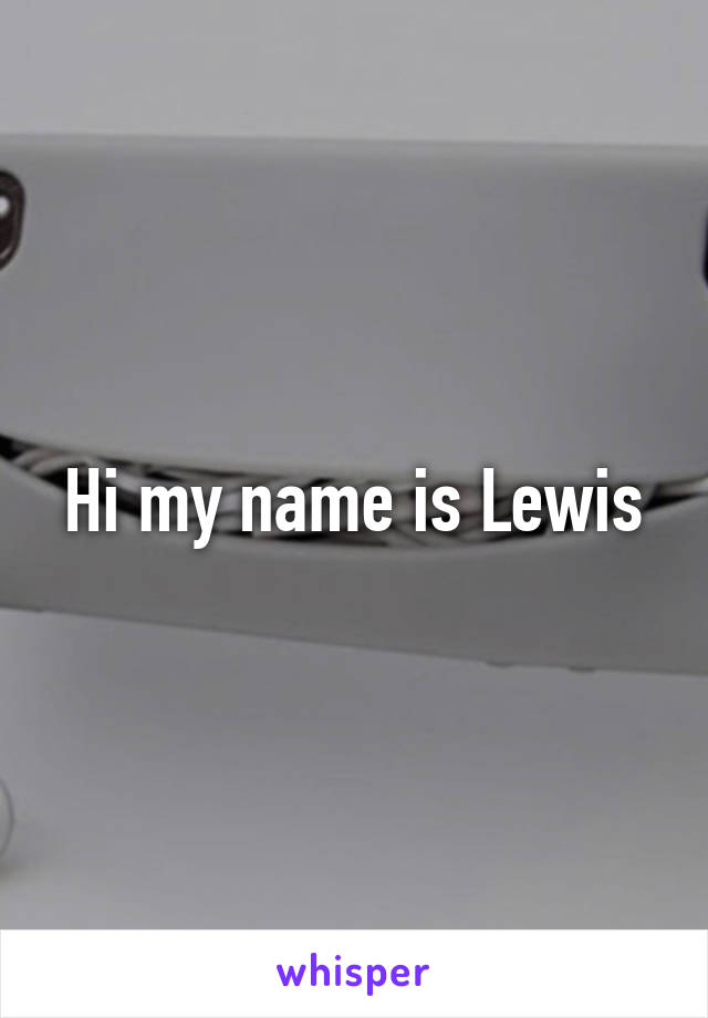 Hi my name is Lewis